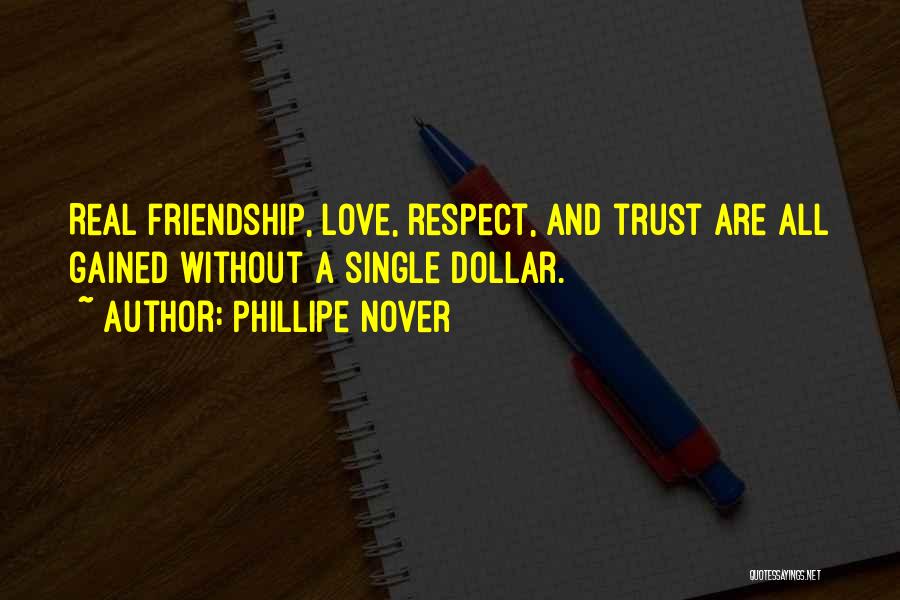 Phillipe Nover Quotes: Real Friendship, Love, Respect, And Trust Are All Gained Without A Single Dollar.