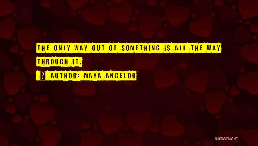 Maya Angelou Quotes: The Only Way Out Of Something Is All The Way Through It.