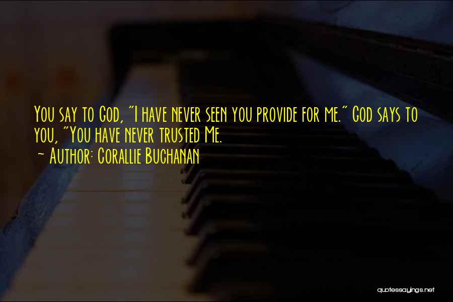 Corallie Buchanan Quotes: You Say To God, I Have Never Seen You Provide For Me. God Says To You, You Have Never Trusted