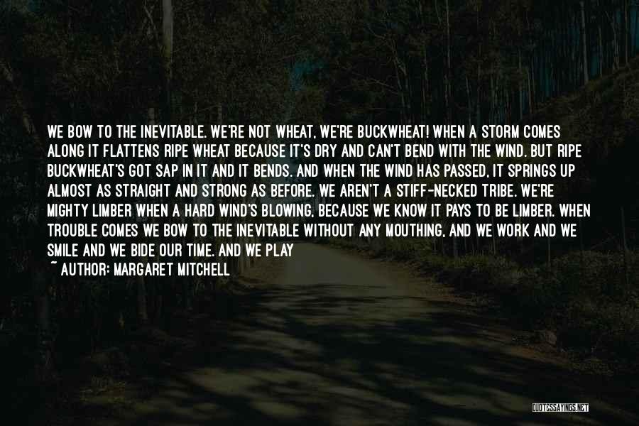 Margaret Mitchell Quotes: We Bow To The Inevitable. We're Not Wheat, We're Buckwheat! When A Storm Comes Along It Flattens Ripe Wheat Because