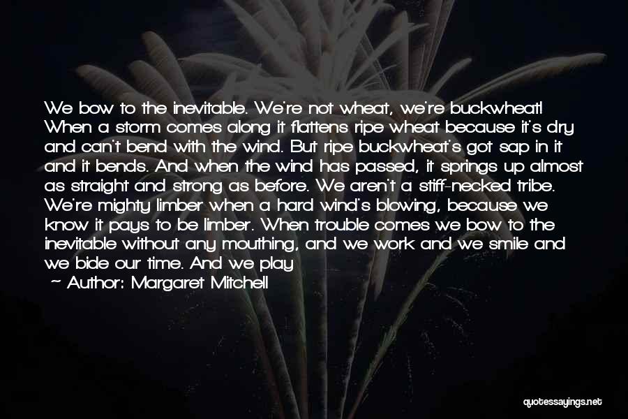 Margaret Mitchell Quotes: We Bow To The Inevitable. We're Not Wheat, We're Buckwheat! When A Storm Comes Along It Flattens Ripe Wheat Because