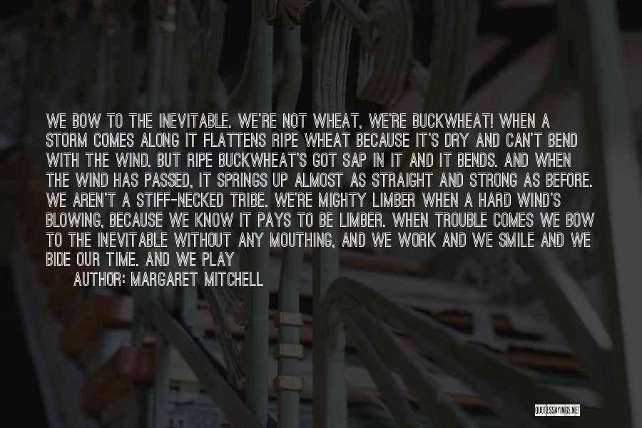 Margaret Mitchell Quotes: We Bow To The Inevitable. We're Not Wheat, We're Buckwheat! When A Storm Comes Along It Flattens Ripe Wheat Because