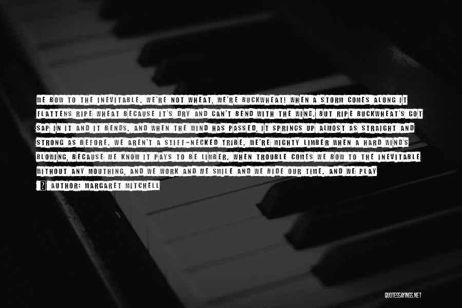 Margaret Mitchell Quotes: We Bow To The Inevitable. We're Not Wheat, We're Buckwheat! When A Storm Comes Along It Flattens Ripe Wheat Because