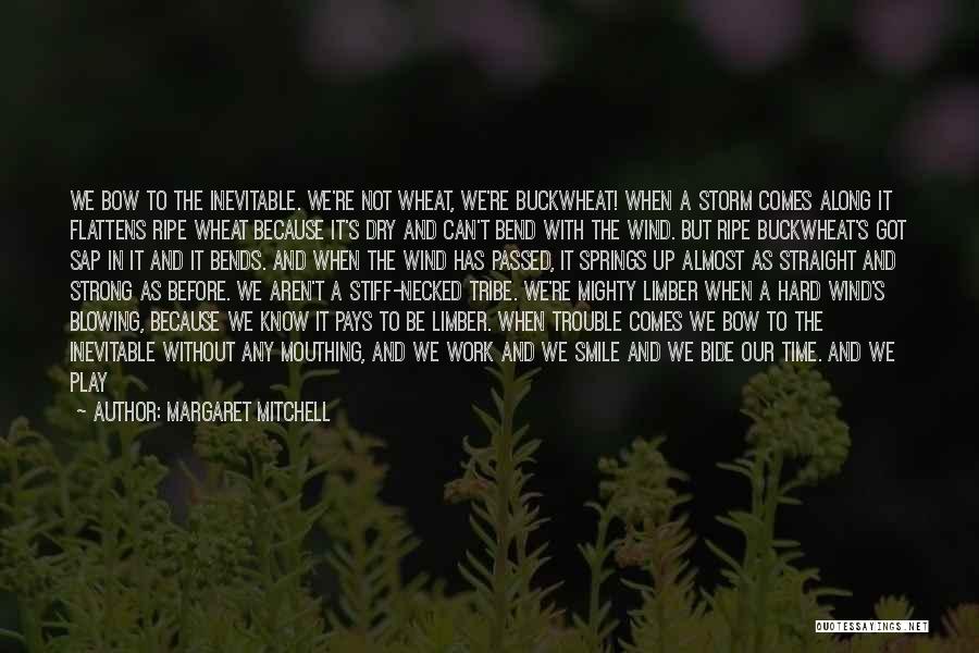 Margaret Mitchell Quotes: We Bow To The Inevitable. We're Not Wheat, We're Buckwheat! When A Storm Comes Along It Flattens Ripe Wheat Because