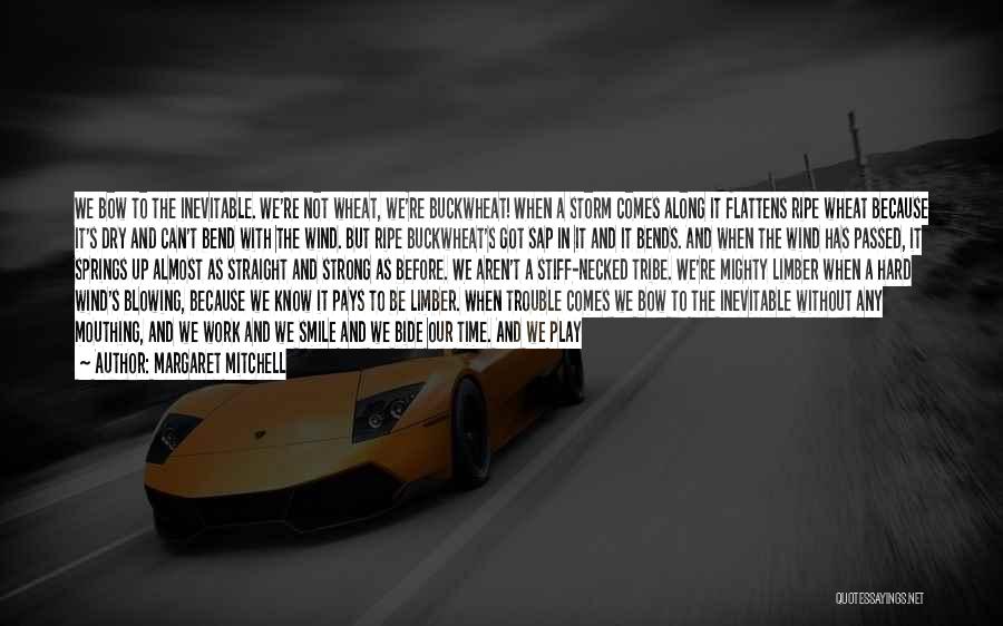 Margaret Mitchell Quotes: We Bow To The Inevitable. We're Not Wheat, We're Buckwheat! When A Storm Comes Along It Flattens Ripe Wheat Because