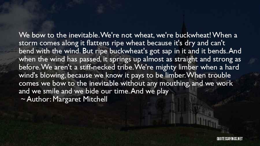 Margaret Mitchell Quotes: We Bow To The Inevitable. We're Not Wheat, We're Buckwheat! When A Storm Comes Along It Flattens Ripe Wheat Because