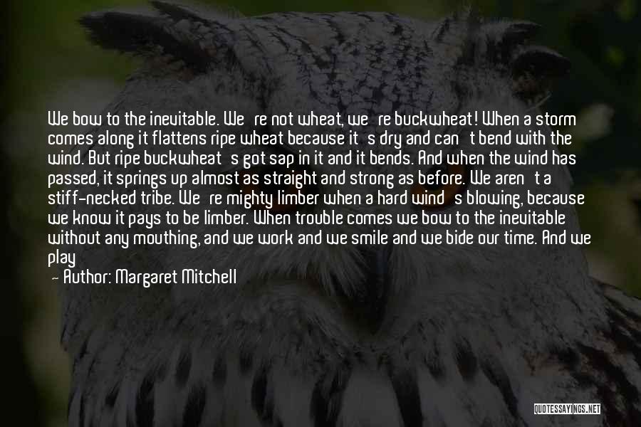 Margaret Mitchell Quotes: We Bow To The Inevitable. We're Not Wheat, We're Buckwheat! When A Storm Comes Along It Flattens Ripe Wheat Because