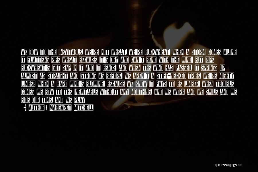 Margaret Mitchell Quotes: We Bow To The Inevitable. We're Not Wheat, We're Buckwheat! When A Storm Comes Along It Flattens Ripe Wheat Because