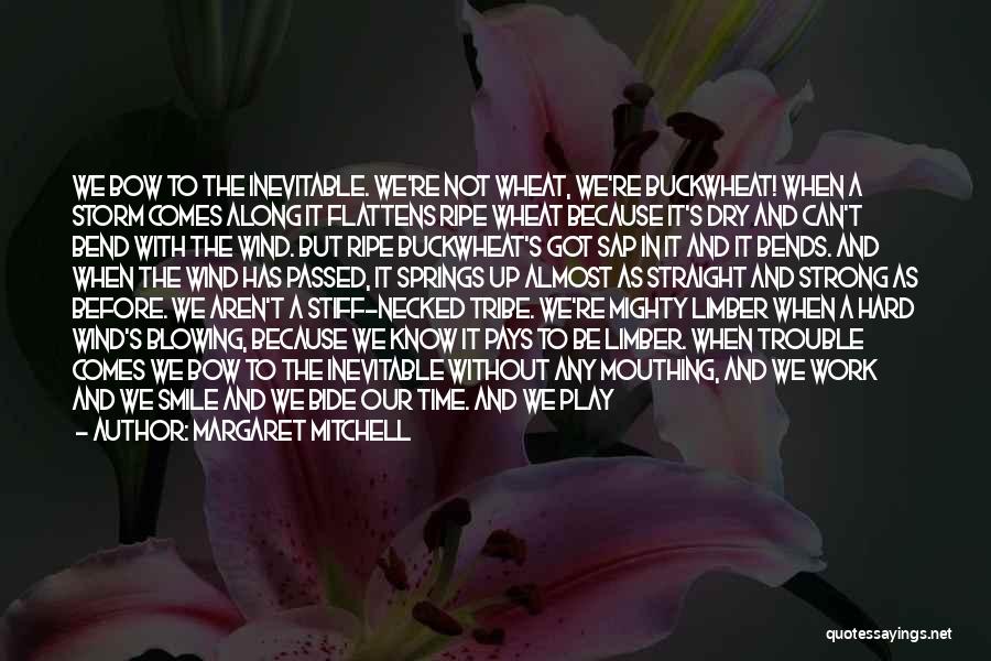 Margaret Mitchell Quotes: We Bow To The Inevitable. We're Not Wheat, We're Buckwheat! When A Storm Comes Along It Flattens Ripe Wheat Because