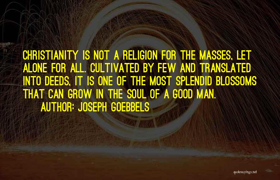 Joseph Goebbels Quotes: Christianity Is Not A Religion For The Masses, Let Alone For All. Cultivated By Few And Translated Into Deeds, It