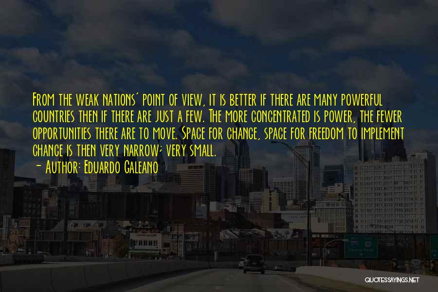 Eduardo Galeano Quotes: From The Weak Nations' Point Of View, It Is Better If There Are Many Powerful Countries Then If There Are