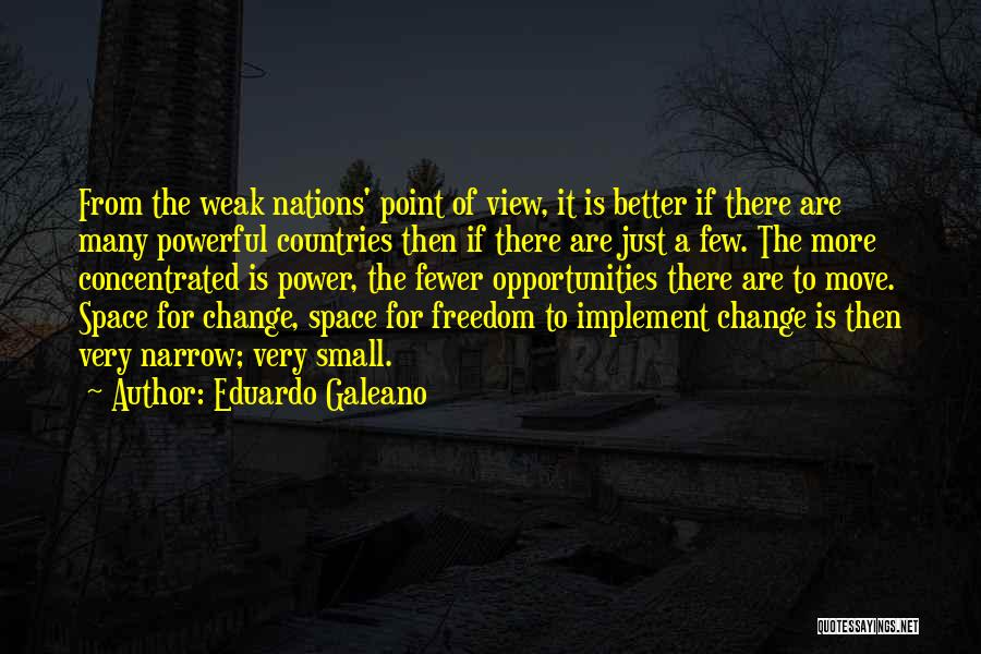 Eduardo Galeano Quotes: From The Weak Nations' Point Of View, It Is Better If There Are Many Powerful Countries Then If There Are