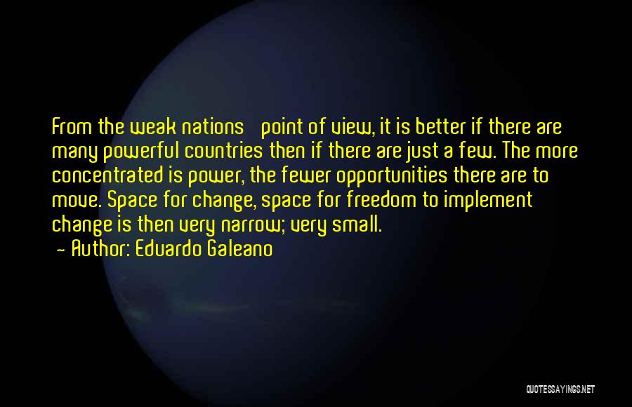 Eduardo Galeano Quotes: From The Weak Nations' Point Of View, It Is Better If There Are Many Powerful Countries Then If There Are