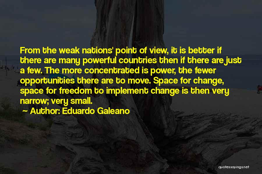 Eduardo Galeano Quotes: From The Weak Nations' Point Of View, It Is Better If There Are Many Powerful Countries Then If There Are