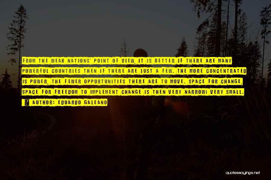 Eduardo Galeano Quotes: From The Weak Nations' Point Of View, It Is Better If There Are Many Powerful Countries Then If There Are