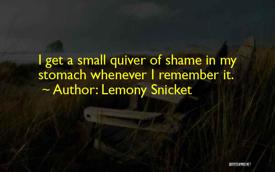 Lemony Snicket Quotes: I Get A Small Quiver Of Shame In My Stomach Whenever I Remember It.