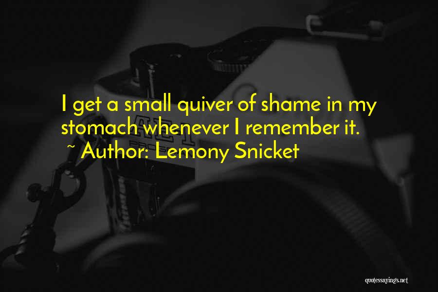 Lemony Snicket Quotes: I Get A Small Quiver Of Shame In My Stomach Whenever I Remember It.