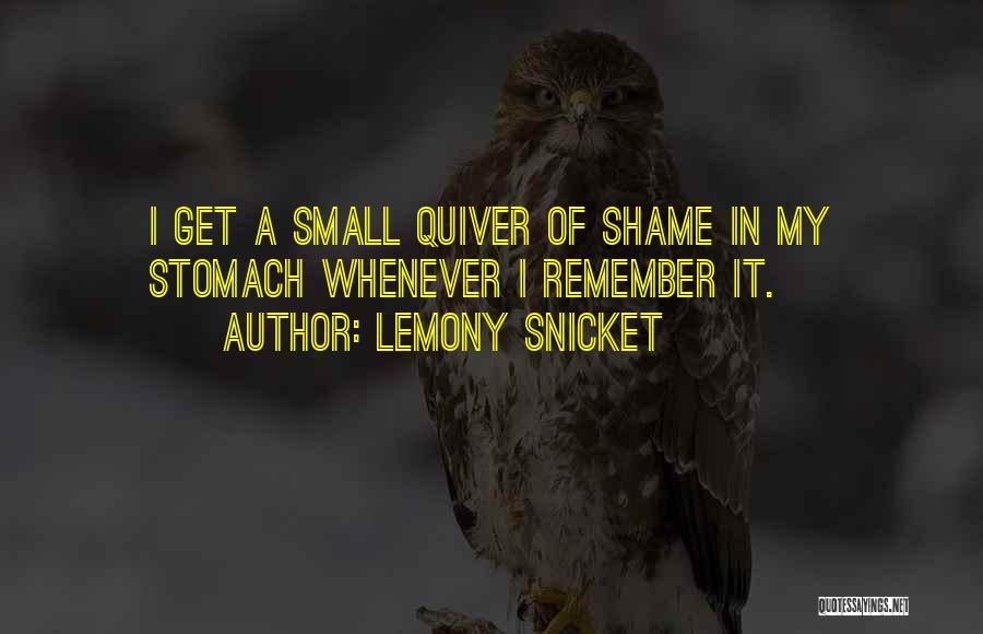 Lemony Snicket Quotes: I Get A Small Quiver Of Shame In My Stomach Whenever I Remember It.
