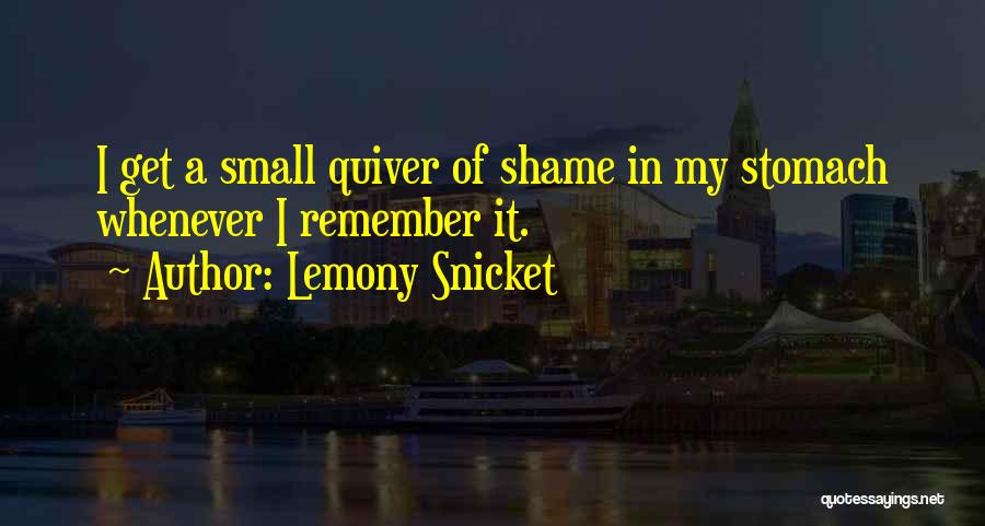 Lemony Snicket Quotes: I Get A Small Quiver Of Shame In My Stomach Whenever I Remember It.