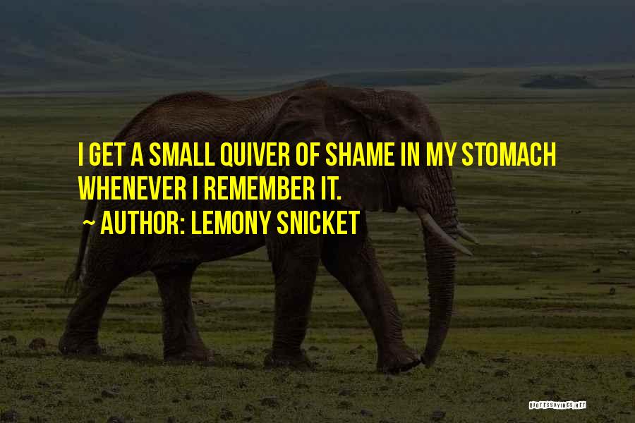Lemony Snicket Quotes: I Get A Small Quiver Of Shame In My Stomach Whenever I Remember It.
