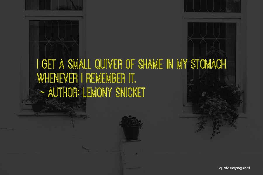 Lemony Snicket Quotes: I Get A Small Quiver Of Shame In My Stomach Whenever I Remember It.