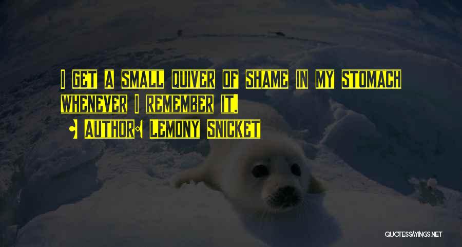 Lemony Snicket Quotes: I Get A Small Quiver Of Shame In My Stomach Whenever I Remember It.