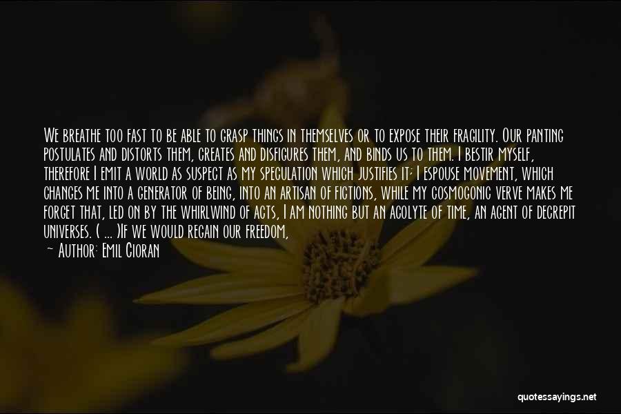 Emil Cioran Quotes: We Breathe Too Fast To Be Able To Grasp Things In Themselves Or To Expose Their Fragility. Our Panting Postulates