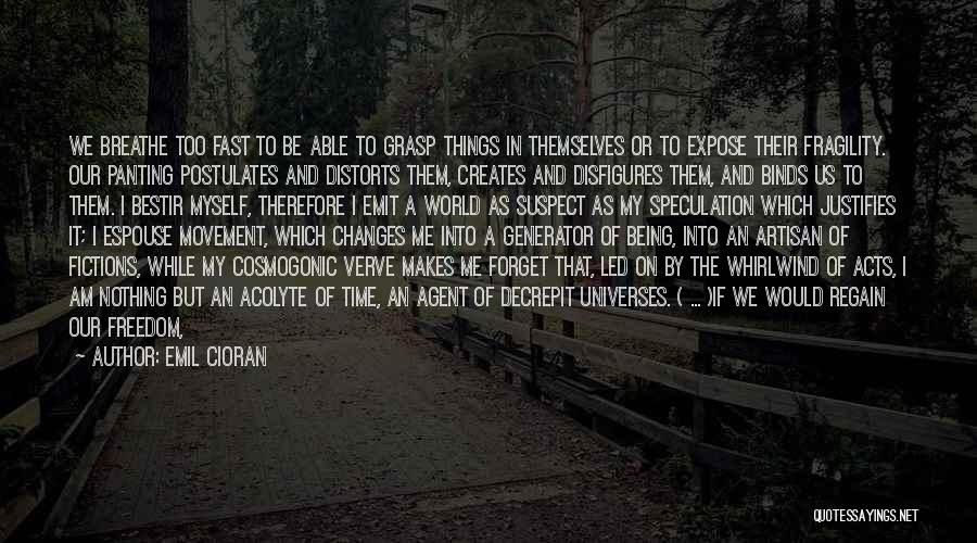 Emil Cioran Quotes: We Breathe Too Fast To Be Able To Grasp Things In Themselves Or To Expose Their Fragility. Our Panting Postulates