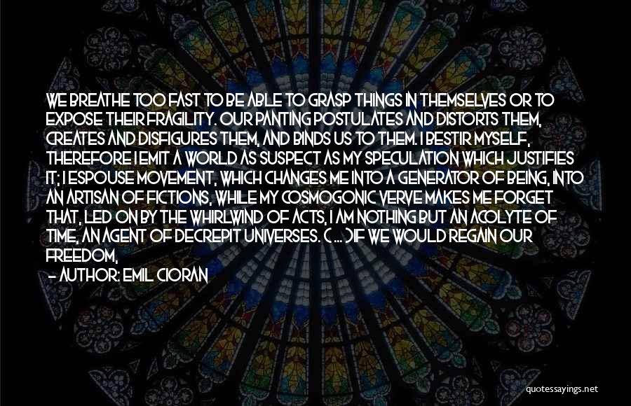 Emil Cioran Quotes: We Breathe Too Fast To Be Able To Grasp Things In Themselves Or To Expose Their Fragility. Our Panting Postulates