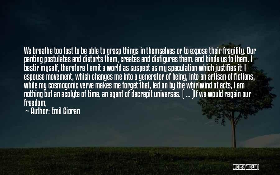 Emil Cioran Quotes: We Breathe Too Fast To Be Able To Grasp Things In Themselves Or To Expose Their Fragility. Our Panting Postulates