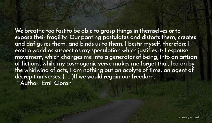 Emil Cioran Quotes: We Breathe Too Fast To Be Able To Grasp Things In Themselves Or To Expose Their Fragility. Our Panting Postulates