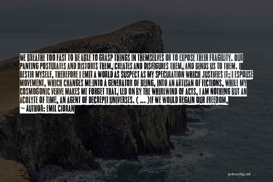 Emil Cioran Quotes: We Breathe Too Fast To Be Able To Grasp Things In Themselves Or To Expose Their Fragility. Our Panting Postulates