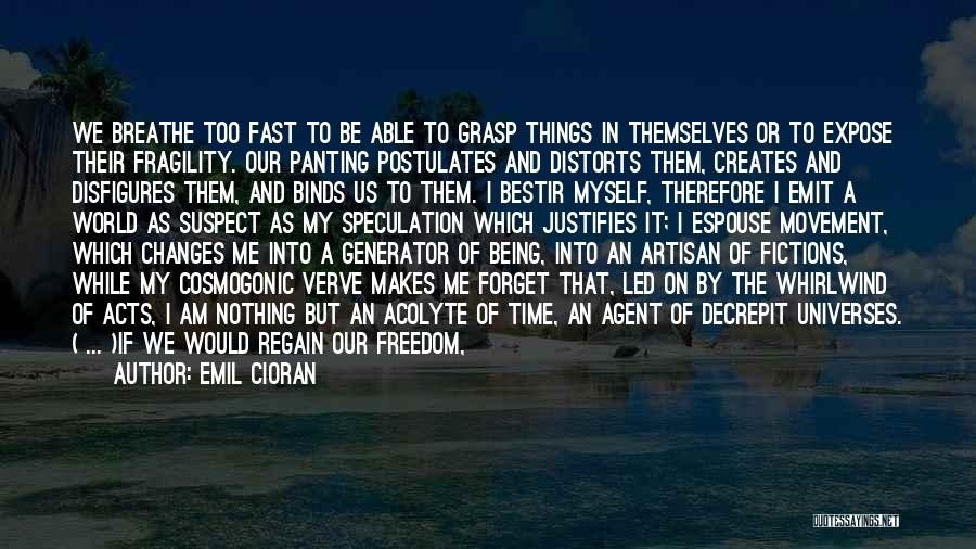 Emil Cioran Quotes: We Breathe Too Fast To Be Able To Grasp Things In Themselves Or To Expose Their Fragility. Our Panting Postulates