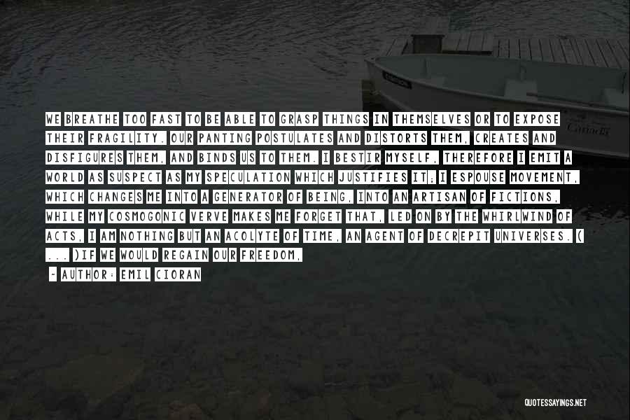 Emil Cioran Quotes: We Breathe Too Fast To Be Able To Grasp Things In Themselves Or To Expose Their Fragility. Our Panting Postulates