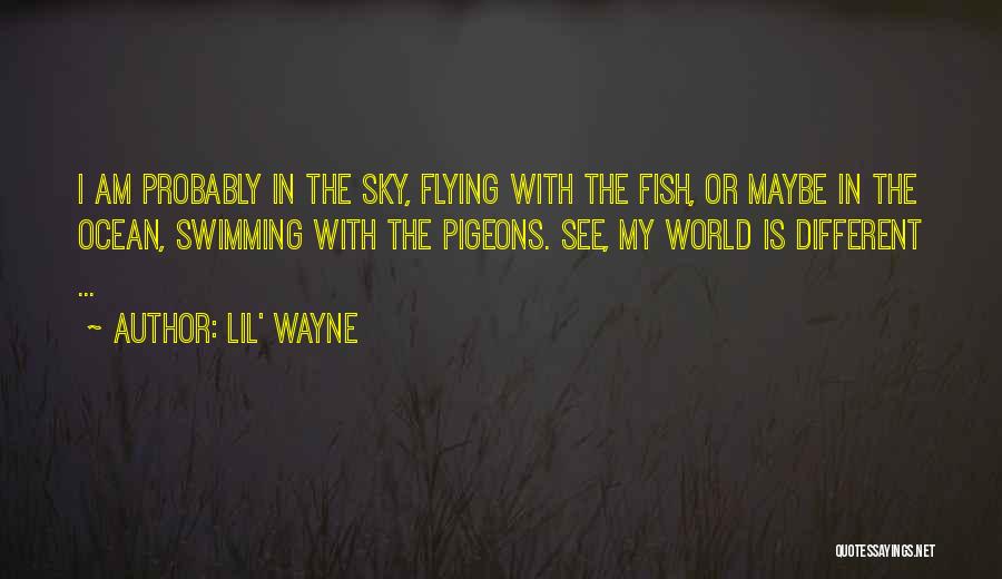 Lil' Wayne Quotes: I Am Probably In The Sky, Flying With The Fish, Or Maybe In The Ocean, Swimming With The Pigeons. See,