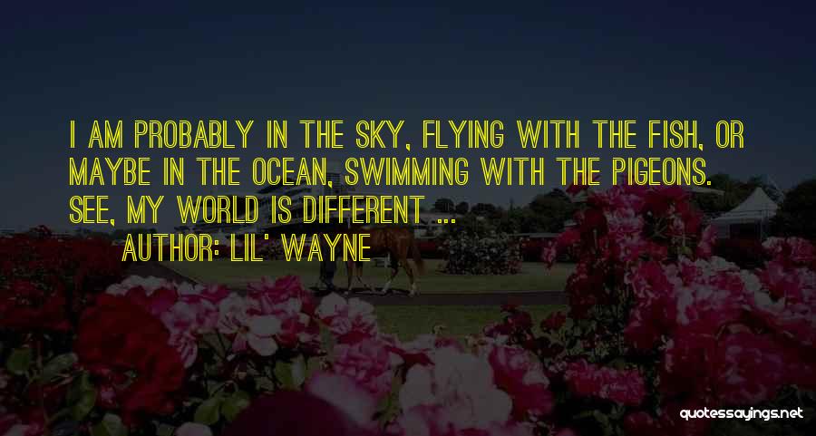 Lil' Wayne Quotes: I Am Probably In The Sky, Flying With The Fish, Or Maybe In The Ocean, Swimming With The Pigeons. See,