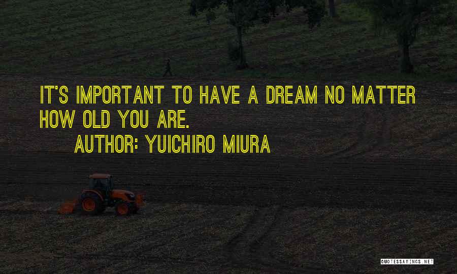 Yuichiro Miura Quotes: It's Important To Have A Dream No Matter How Old You Are.