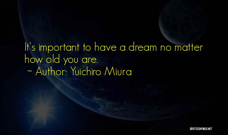 Yuichiro Miura Quotes: It's Important To Have A Dream No Matter How Old You Are.