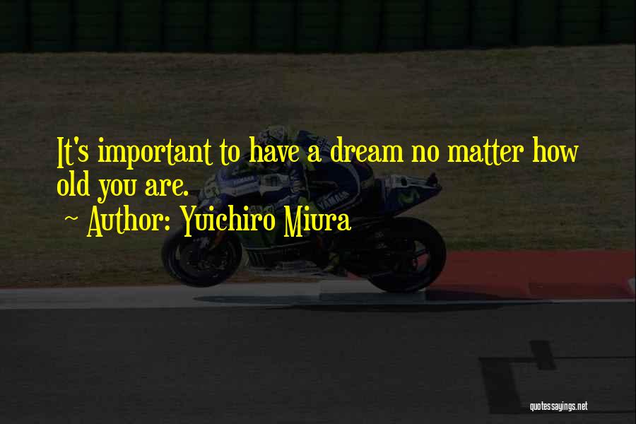 Yuichiro Miura Quotes: It's Important To Have A Dream No Matter How Old You Are.