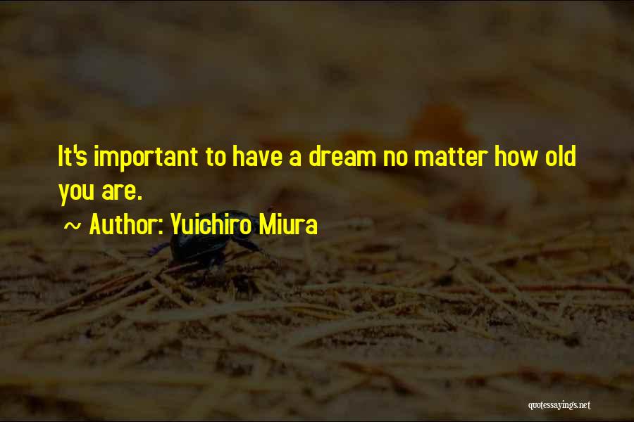 Yuichiro Miura Quotes: It's Important To Have A Dream No Matter How Old You Are.