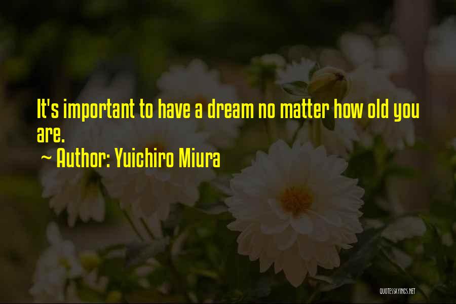 Yuichiro Miura Quotes: It's Important To Have A Dream No Matter How Old You Are.