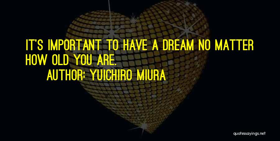 Yuichiro Miura Quotes: It's Important To Have A Dream No Matter How Old You Are.