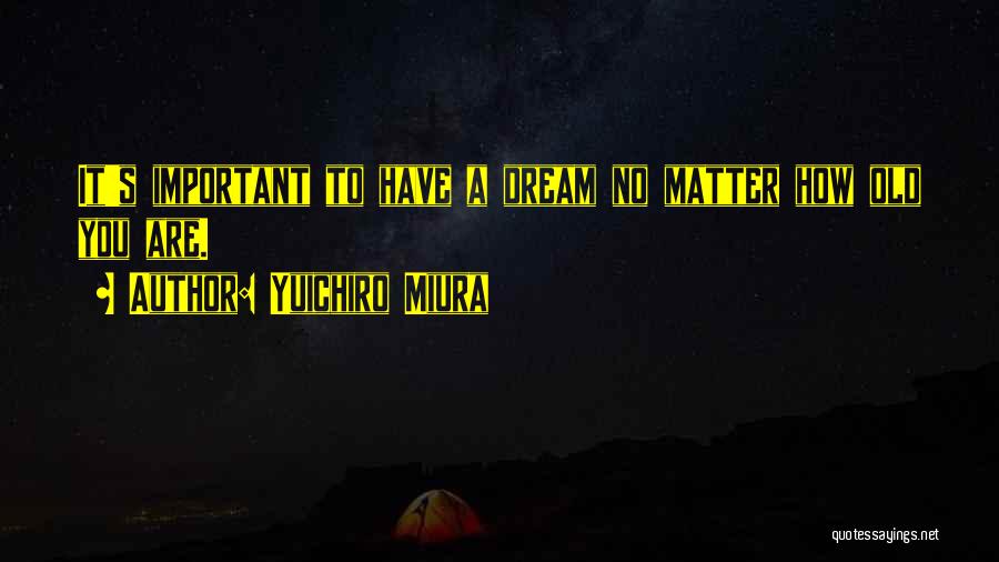 Yuichiro Miura Quotes: It's Important To Have A Dream No Matter How Old You Are.