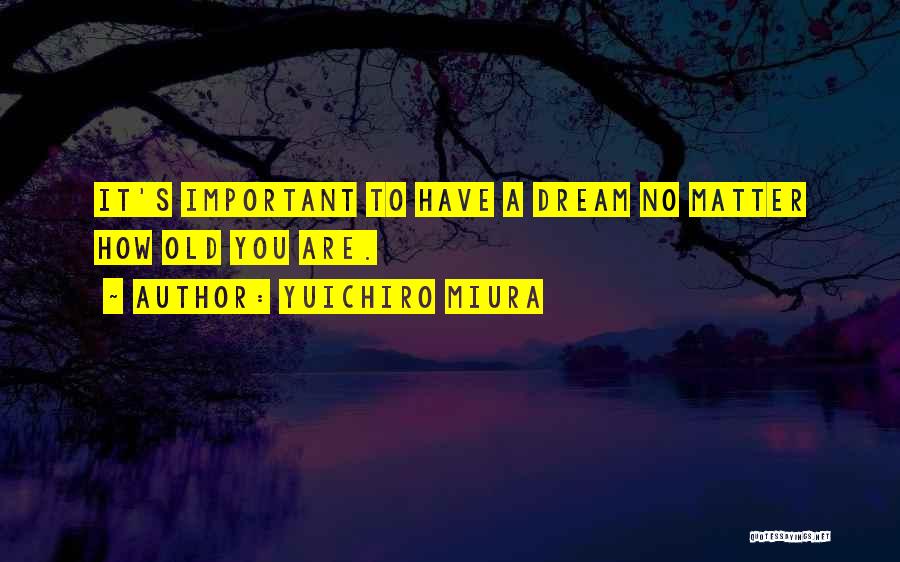 Yuichiro Miura Quotes: It's Important To Have A Dream No Matter How Old You Are.