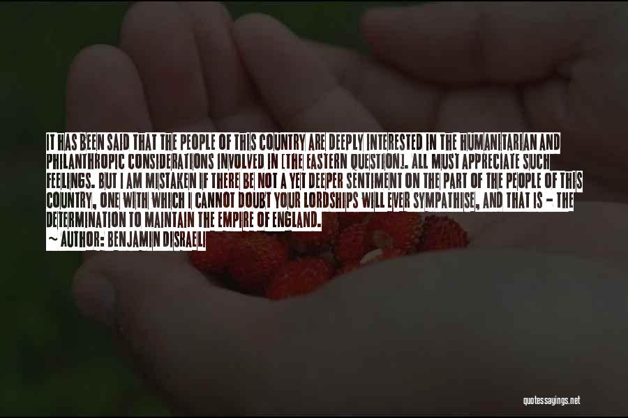 Benjamin Disraeli Quotes: It Has Been Said That The People Of This Country Are Deeply Interested In The Humanitarian And Philanthropic Considerations Involved