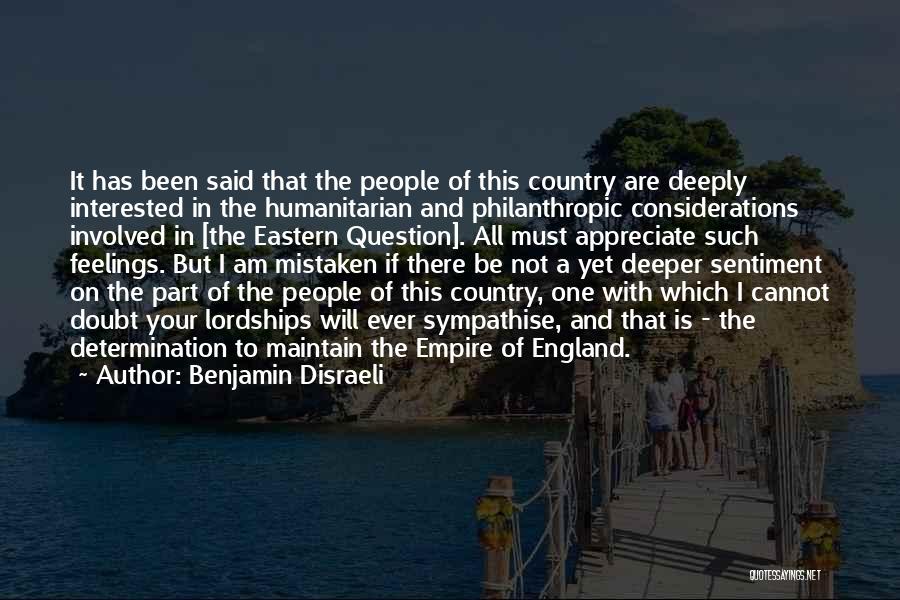 Benjamin Disraeli Quotes: It Has Been Said That The People Of This Country Are Deeply Interested In The Humanitarian And Philanthropic Considerations Involved