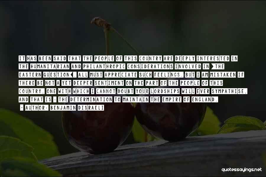 Benjamin Disraeli Quotes: It Has Been Said That The People Of This Country Are Deeply Interested In The Humanitarian And Philanthropic Considerations Involved