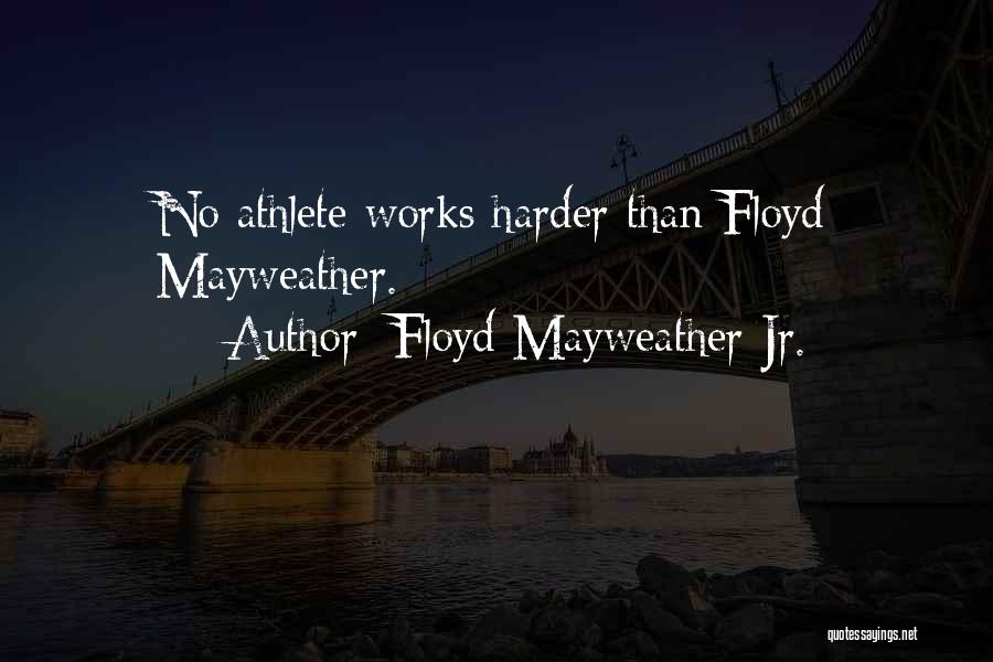 Floyd Mayweather Jr. Quotes: No Athlete Works Harder Than Floyd Mayweather.