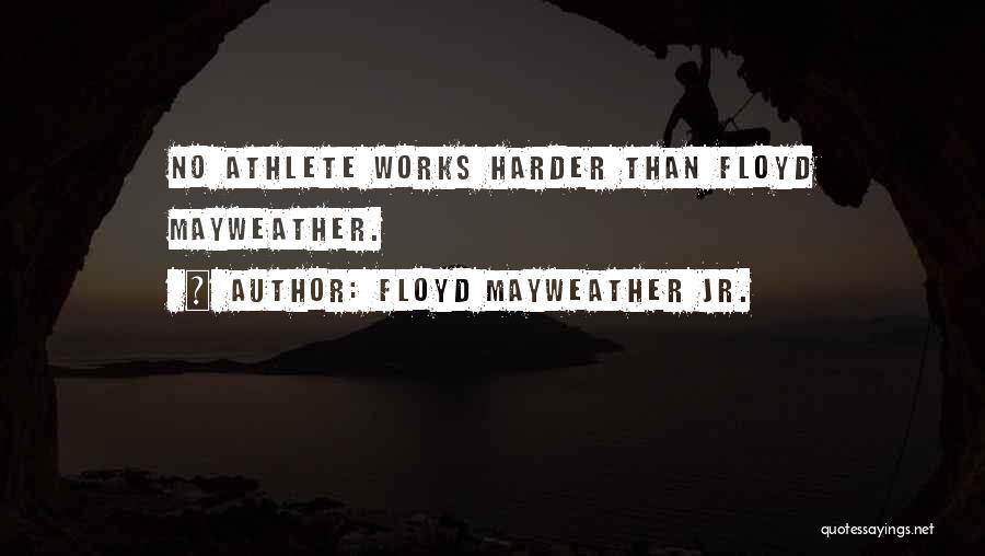 Floyd Mayweather Jr. Quotes: No Athlete Works Harder Than Floyd Mayweather.