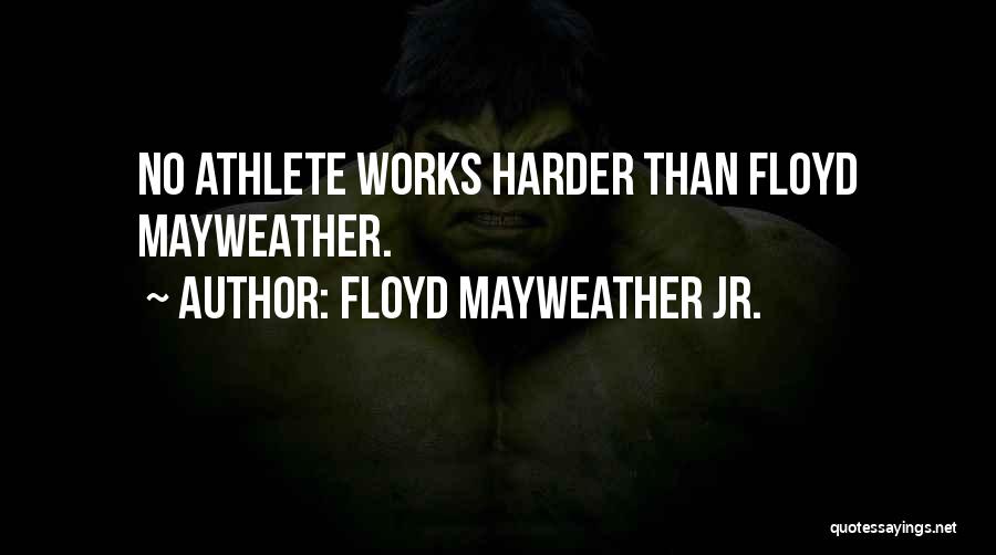 Floyd Mayweather Jr. Quotes: No Athlete Works Harder Than Floyd Mayweather.